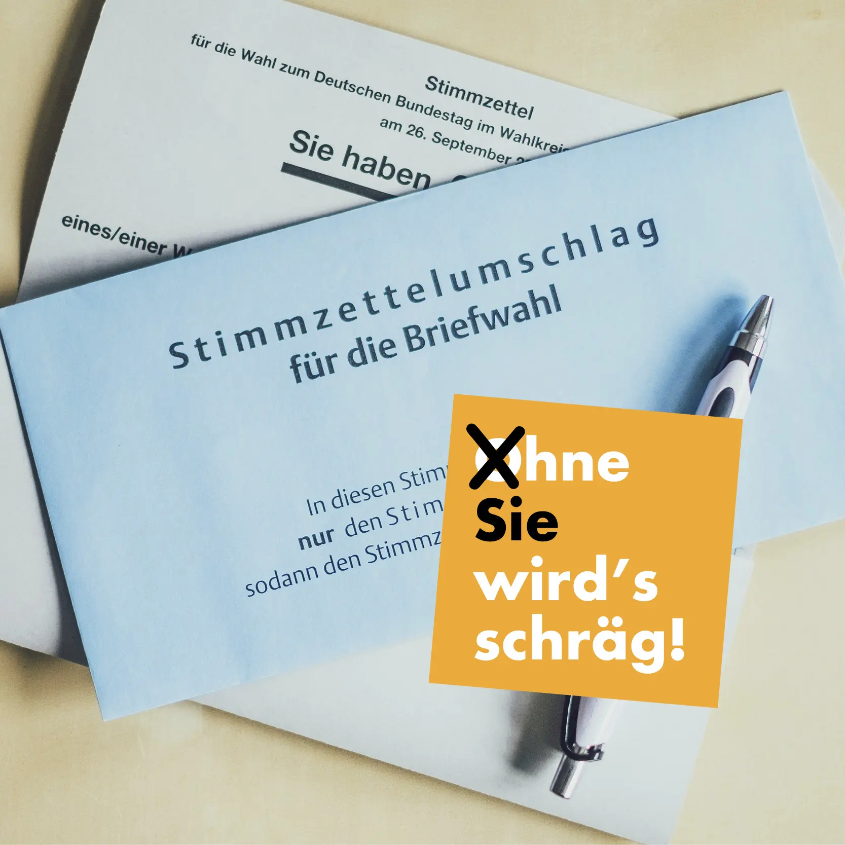 Auf dem Bild ist ein Zettel zur Briefwahl und einem Kaestchen mit dem Text "Ohne Sie wird's schraeg!"