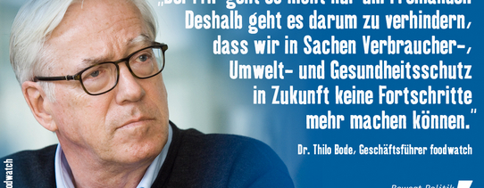 Ein Foto von Dr. Thilo Bode (Geschäftsführer foodwatch) mit den Worten "Bei TTIP geht es nicht nur um Freihandel. Deshalb geht es darum zu verhindern, dass wir in Sachen Vebraucher-, Umwelt- und Gesundheitsschutz in Zukunft keine Fortschritte mehr machen können.".