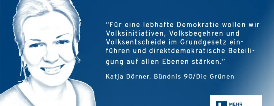 Ein Zitat von Katja Dörner: "Für eine lebhafte Demokratie wollen wir Volksinitiativen, Volksbegehren und Volksentscheide im GRundgesetz einführen und direktdemokratische Beteiligung auf allen Ebenen stärken.".