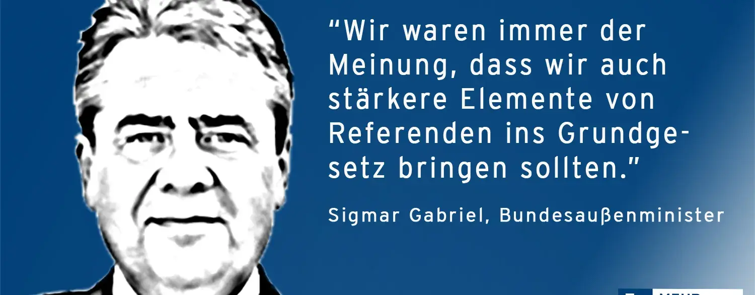 Ein Zitat von Sigmar Gabriel: "Wir waren immer der Meinung, dass wir auch stärkere Elemente von Referenden ins Grundgesetz bringen sollten.".