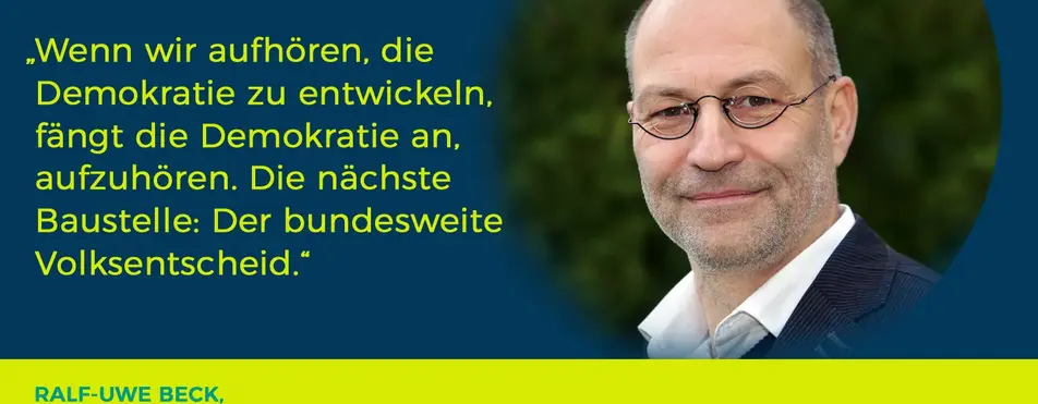 Ein Zitat von Ralf-Uwe Beck: "Wenn wir aufhören, die Demokratie zu entwickeln, fängt die Demokratie an, aufzuhören. Die nächste Baustelle: Der bundesweite Volksentscheid.".