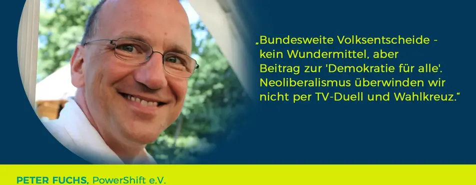 Ein Zitat von Peter Fuchs: "Bundesweite Volksentscheide- kein Wundermittel, aber Beitrag zu 'Demokratie für alle'. Neoliberalismus überwinden wir nicht per TV-Duell und Wahlkreuz".