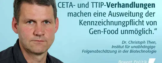 ttip-zitat04 Ein Foto von Dr. Christoph Then (Institut für unabhängige Folgeabschätzung in der Biotechnologie) mit den Worten "SChon die laufenden CETA- und TTIP-Verhandlungen machen eine Ausweitung der Kennzeichnungspflicht von GEN-Food unmöglich.".