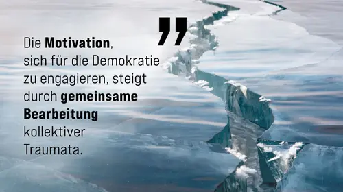 Auf dem Bild sind zwei Eisplatten, die auseinander gebrochen sind, mit dem Text: Die Motivation, sich für die Demokratie zu engagieren steigt durch gemeinsame Bearbeitung kollektiver Traumata.